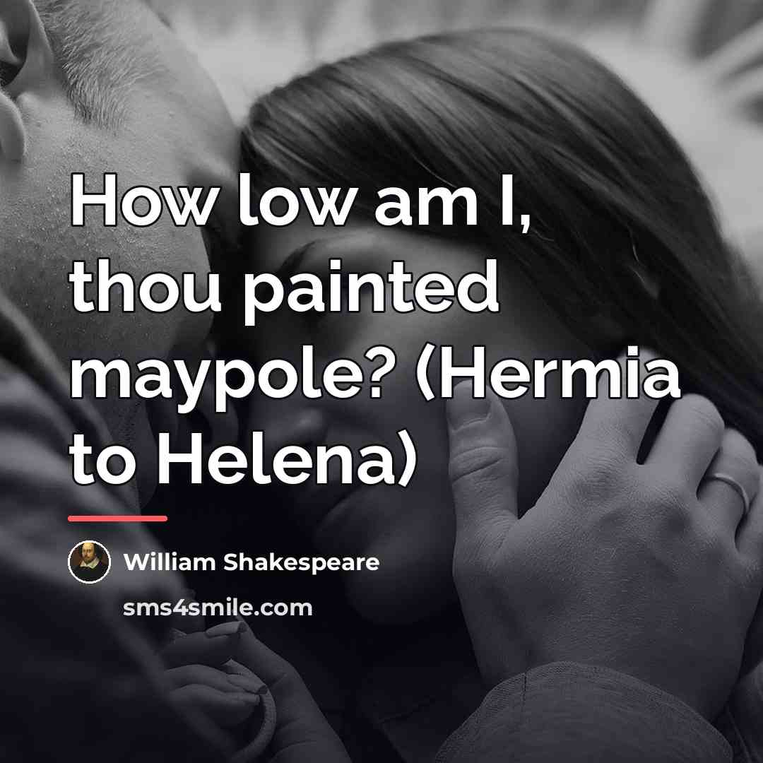 “How low am I, thou painted maypole? (Hermia to Helena)…” quote by William Shakespeare