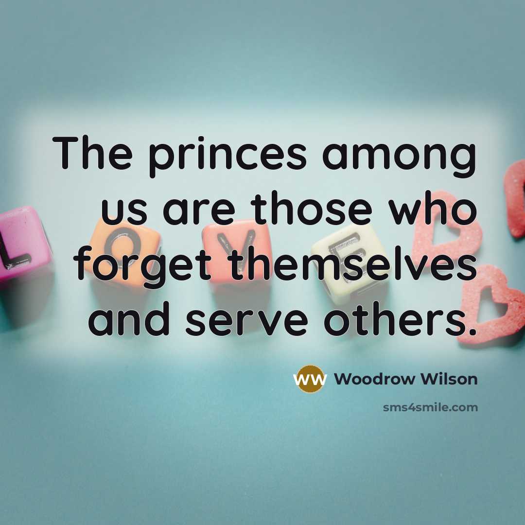 “The princes among us are those who forget themselves and…” quote by Woodrow Wilson