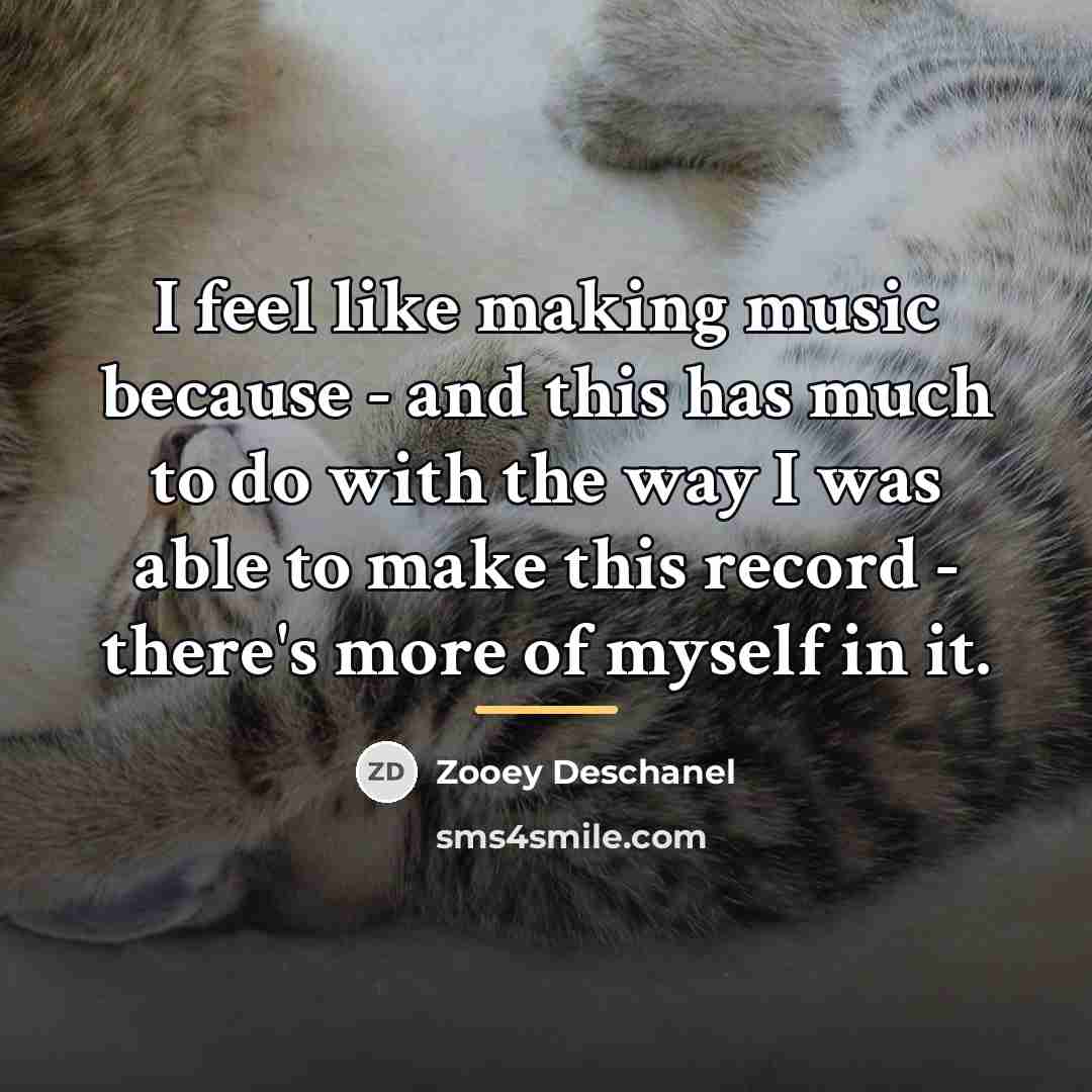 “I feel like making music because - and this has…” quote by Zooey Deschanel