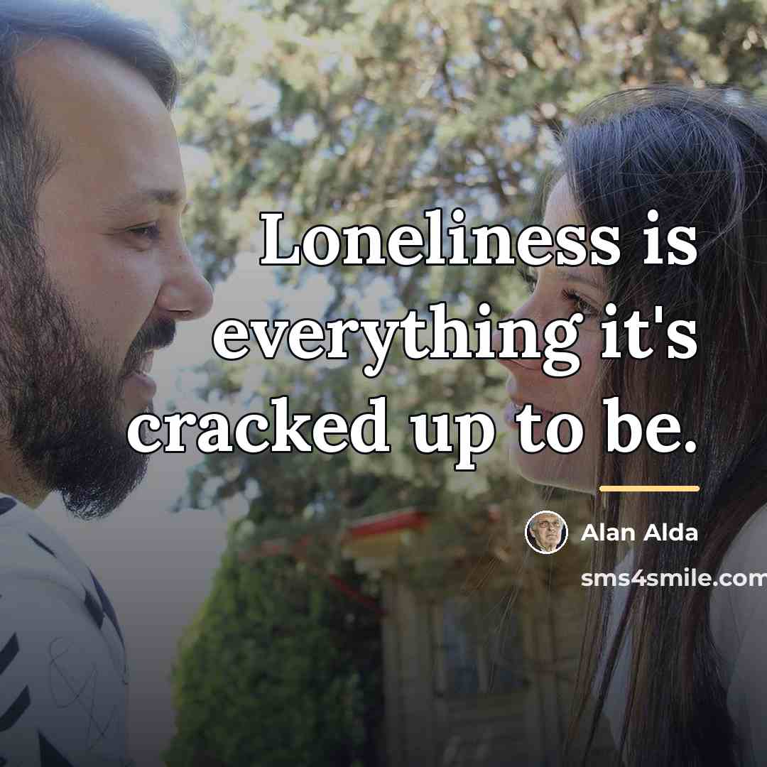 “Loneliness is everything it's cracked up to be.…” quote by Alan Alda
