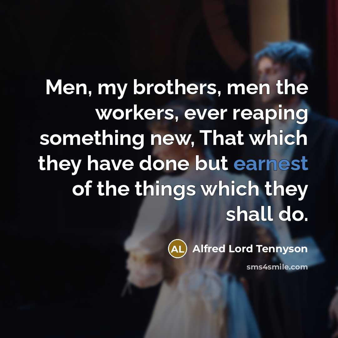 “Men, my brothers, men the workers, ever reaping something new,…” quote by Alfred Lord Tennyson