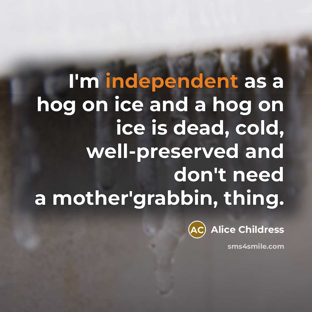 “I'm independent as a hog on ice and a hog…” quote by Alice Childress