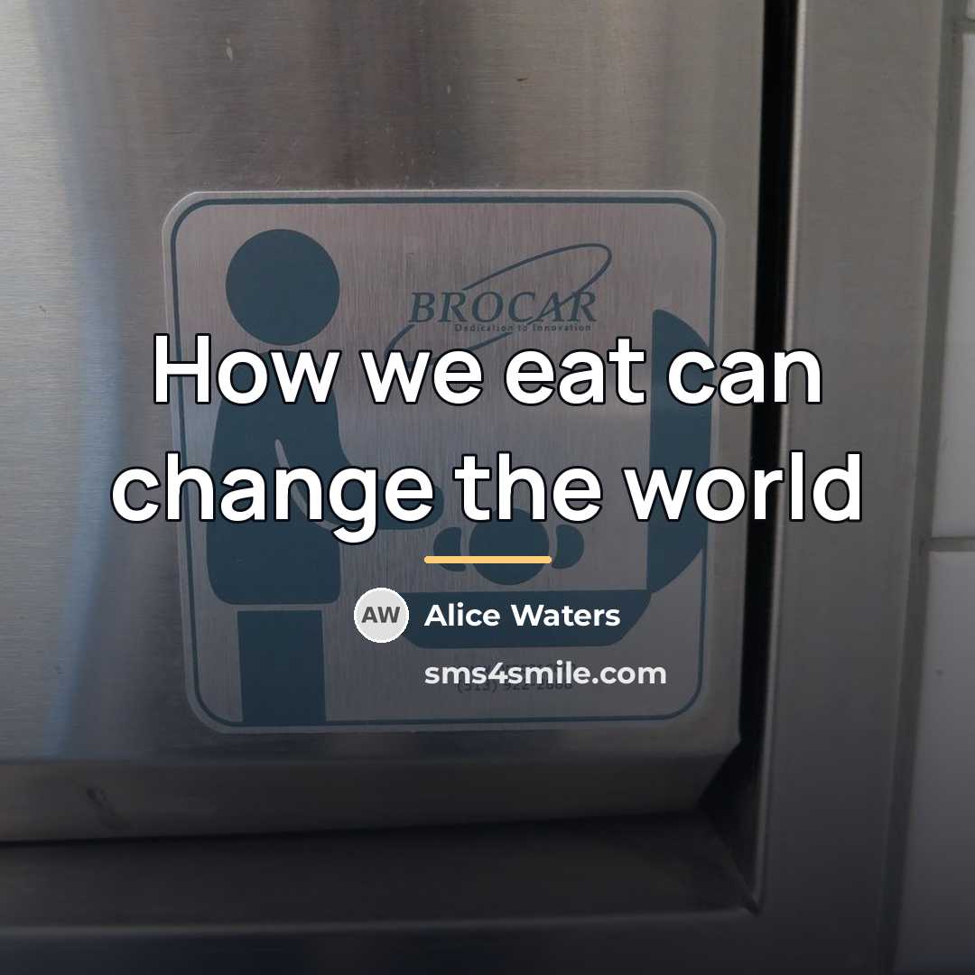 “How we eat can change the world…” quote by Alice Waters