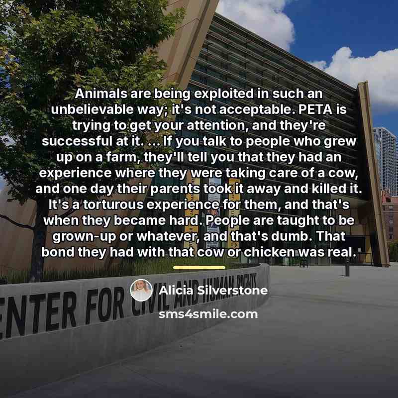 “Animals are being exploited in such an unbelievable way; it's…” quote by Alicia Silverstone