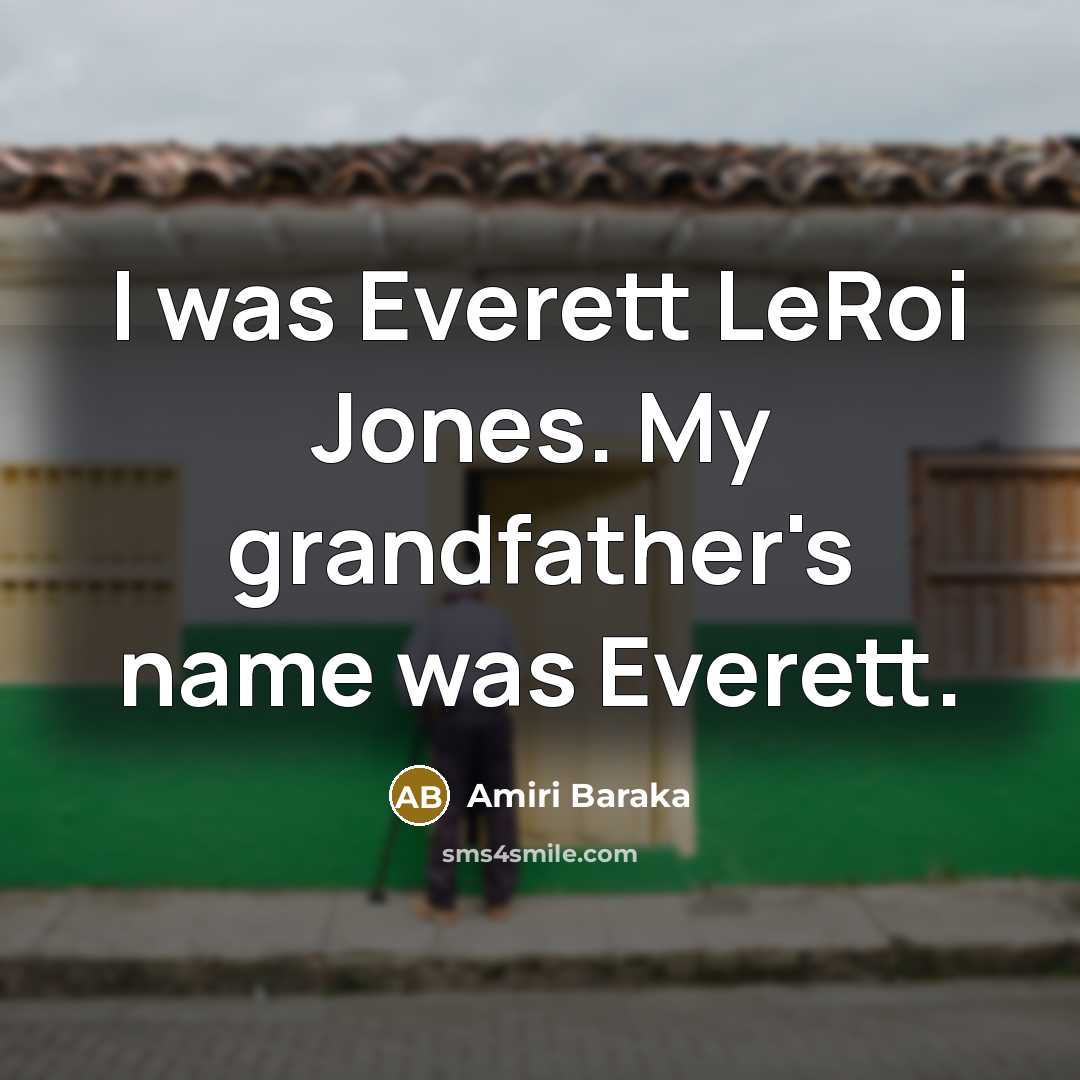 “I was Everett LeRoi Jones. My grandfather's name was Everett.…” quote by Amiri Baraka
