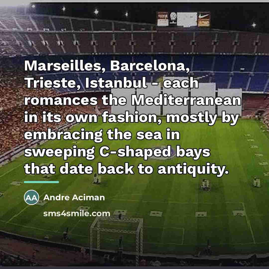 “Marseilles, Barcelona, Trieste, Istanbul - each romances the Mediterranean in…” quote by Andre Aciman