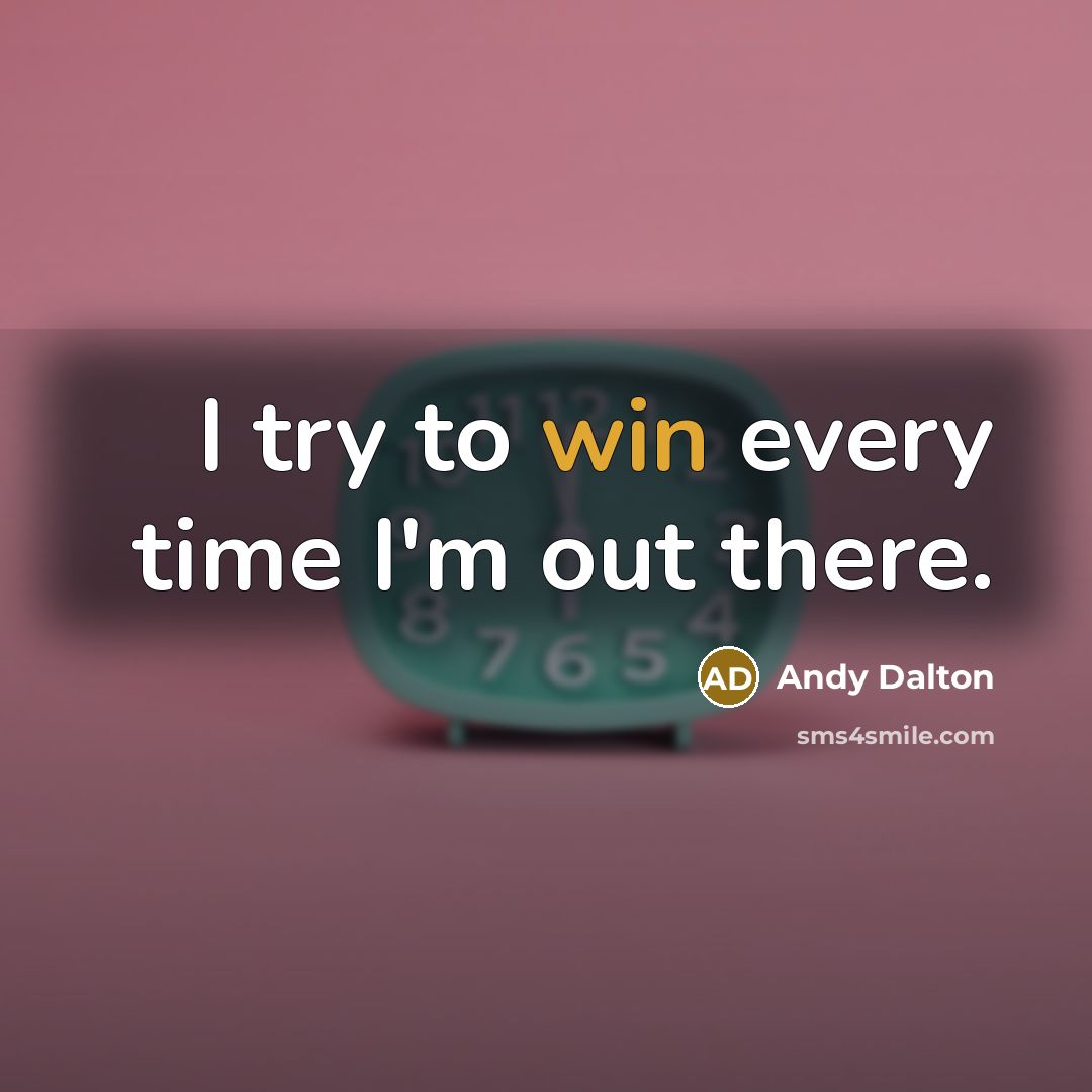 “I try to win every time I'm out there.…” quote by Andy Dalton