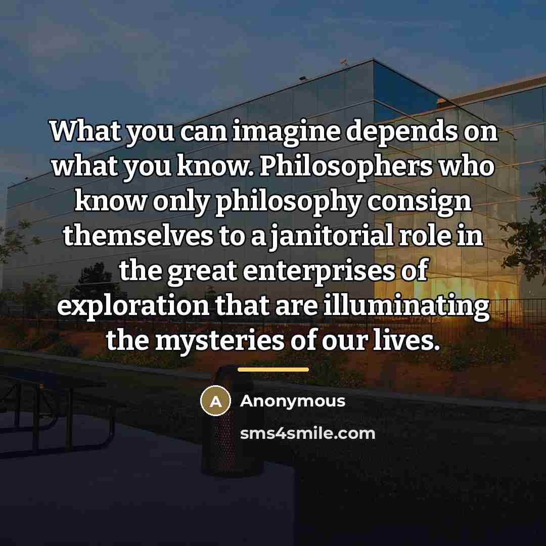 “What you can imagine depends on what you know. Philosophers…” quote by Anonymous