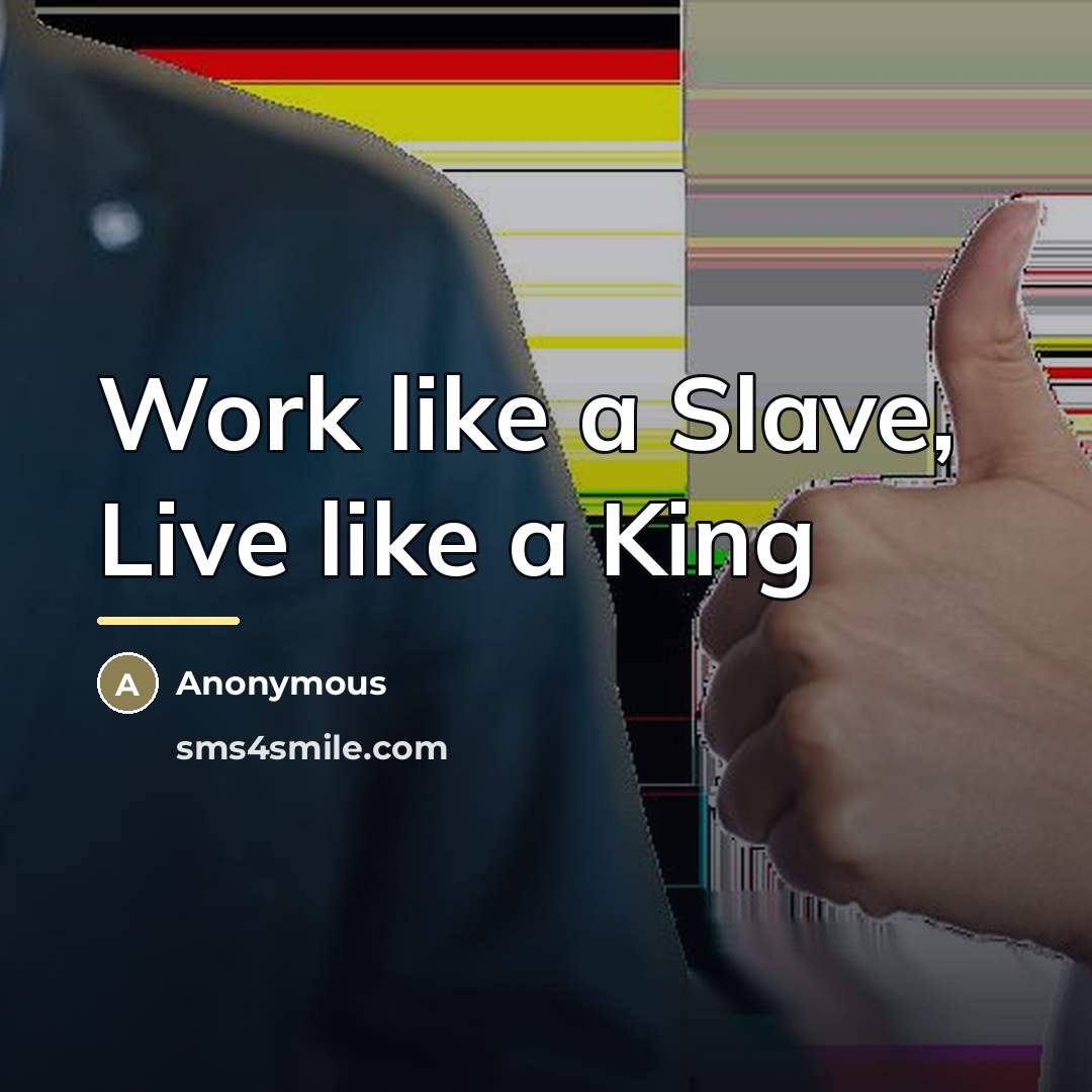 “Work like a Slave, Live like a King…” quote by Anonymous