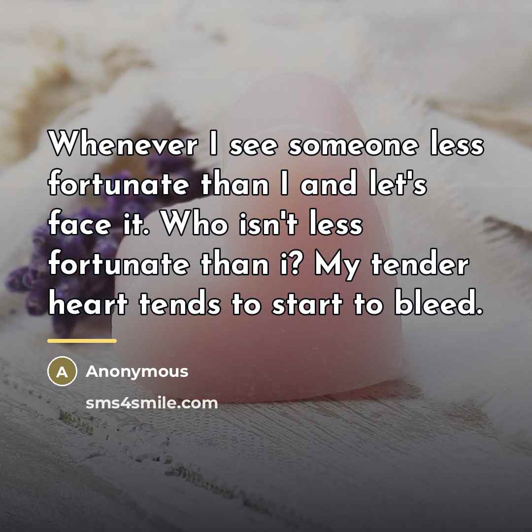 “Whenever I see someone less fortunate than I and let's…” quote by Anonymous
