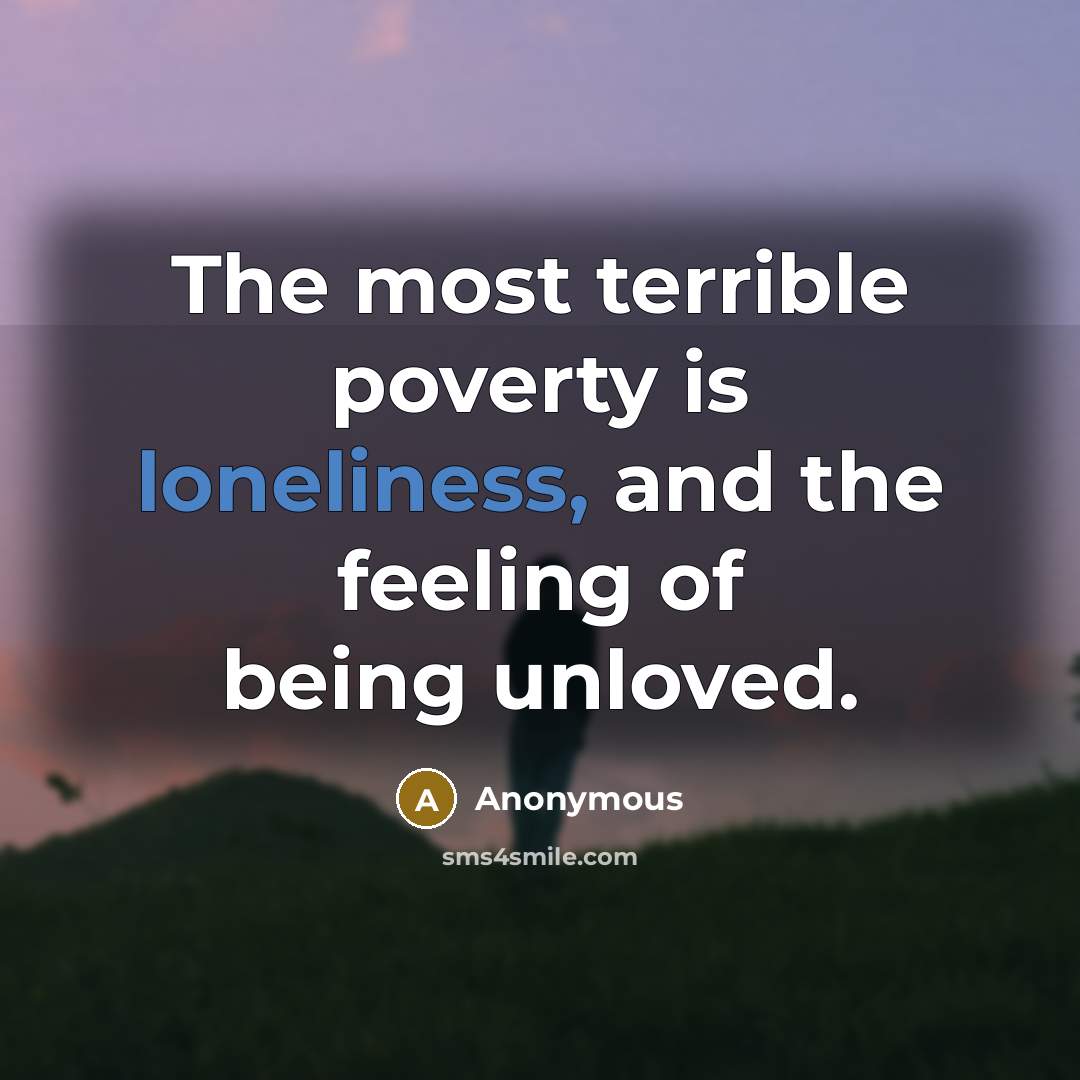 “The most terrible poverty is loneliness, and the feeling of…” quote by Anonymous
