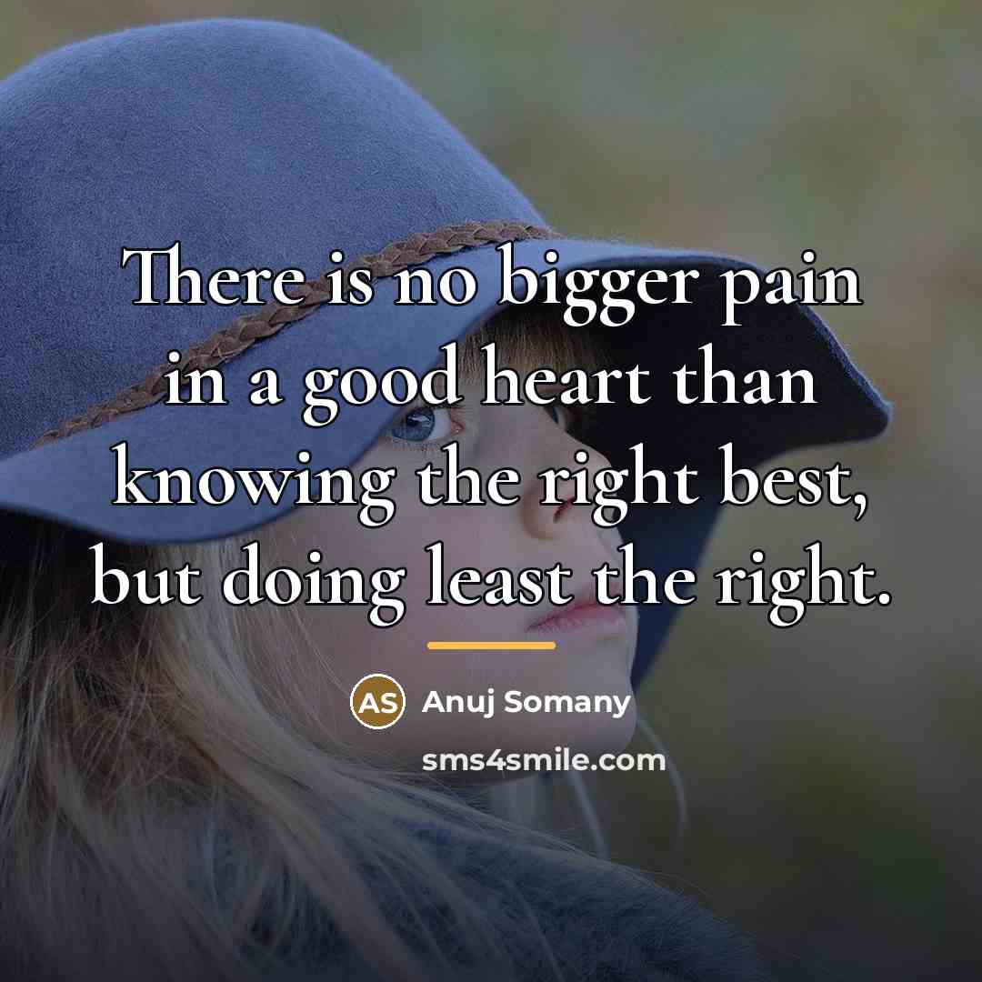 “There is no bigger pain in a good heart than…” quote by Anuj Somany