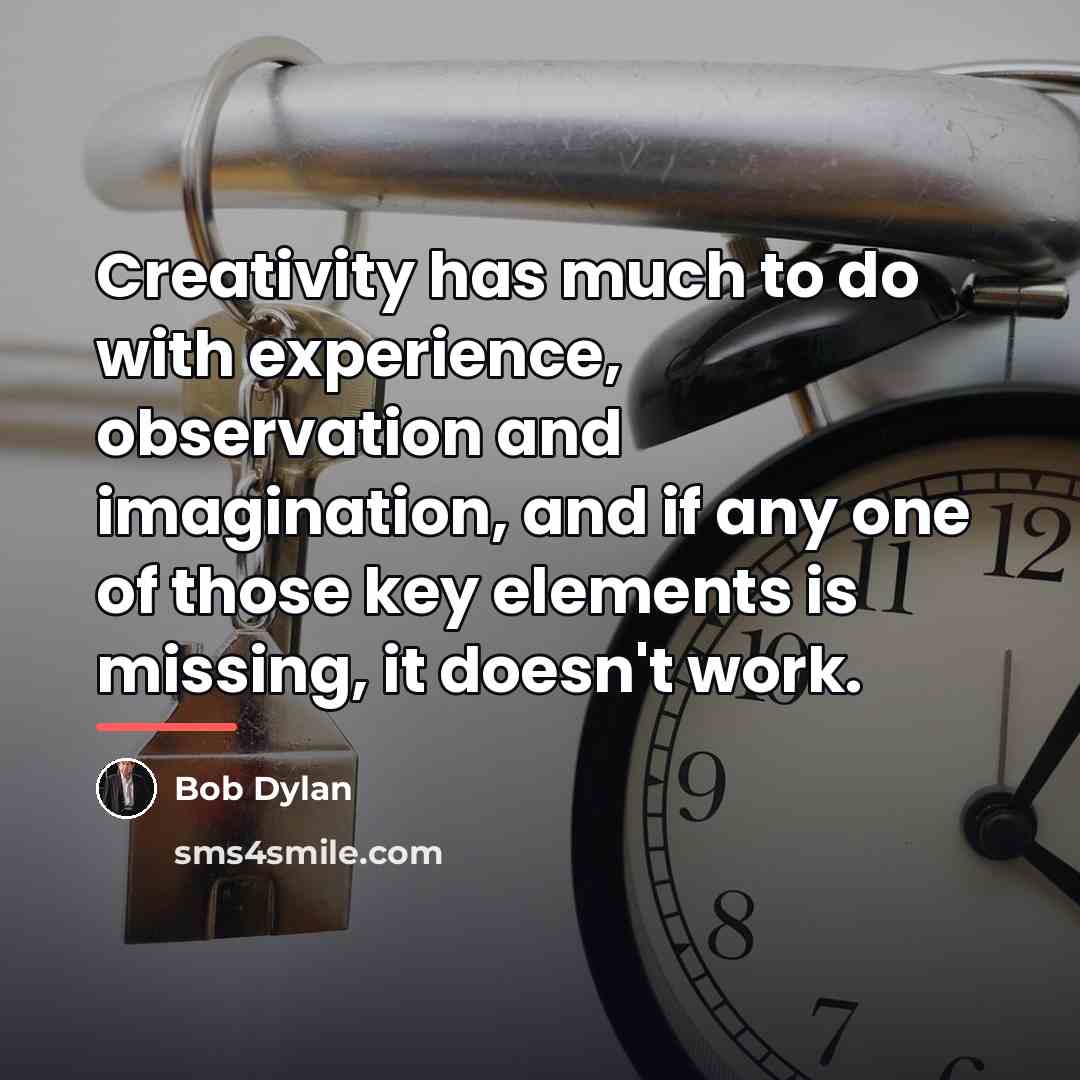 “Creativity has much to do with experience, observation and imagination,…” quote by Bob Dylan