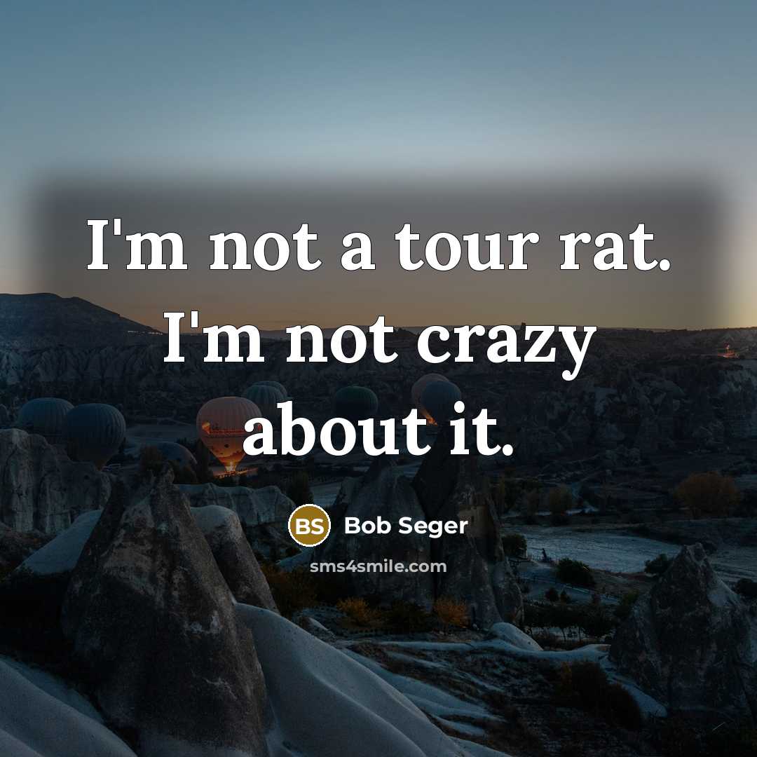 “I'm not a tour rat. I'm not crazy about it.…” quote by Bob Seger