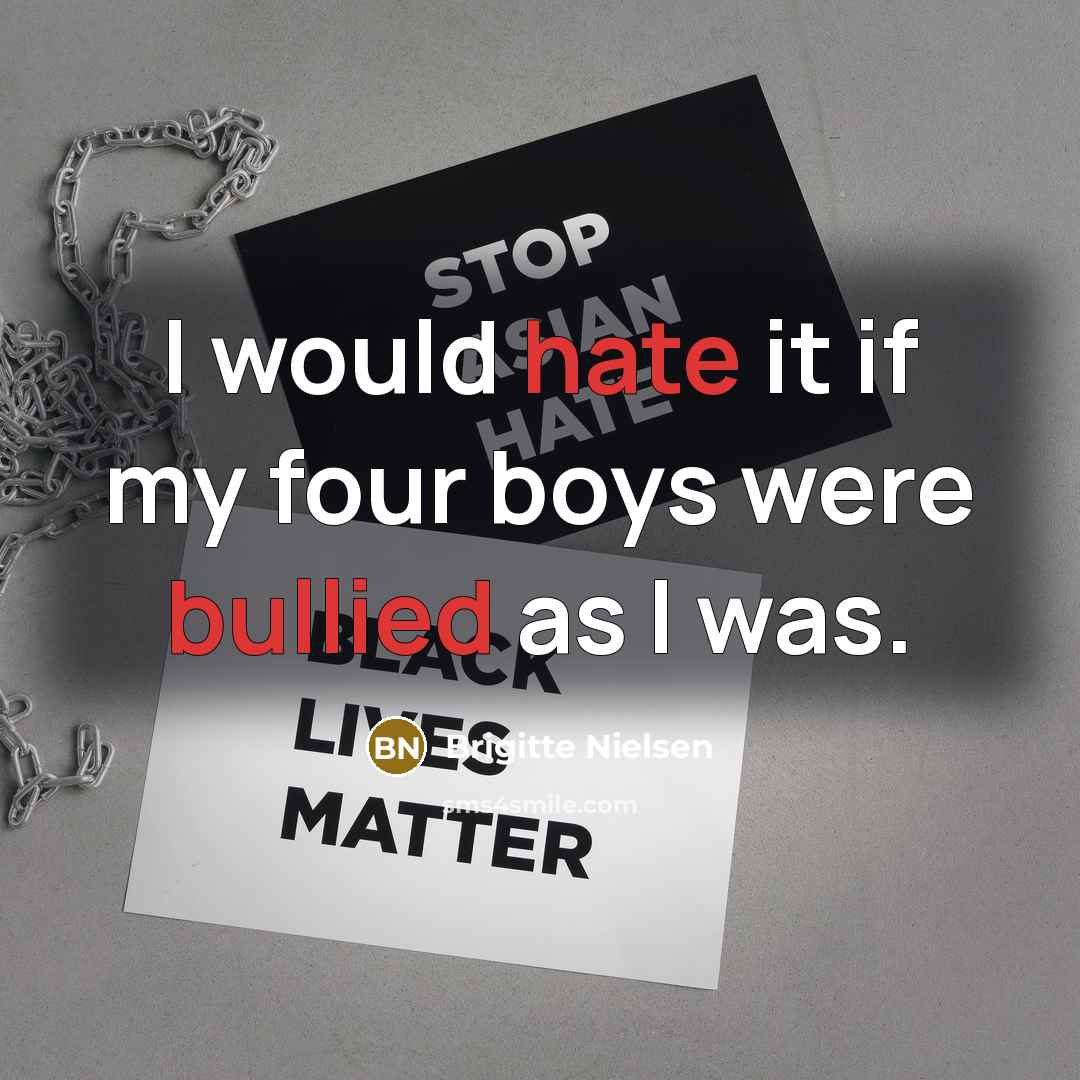 “I would hate it if my four boys were bullied as I was.” quote by Brigitte Nielsen