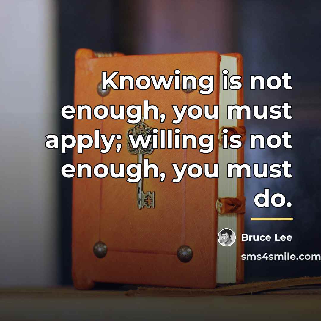“Knowing is not enough, you must apply; willing is not…” quote by Bruce Lee