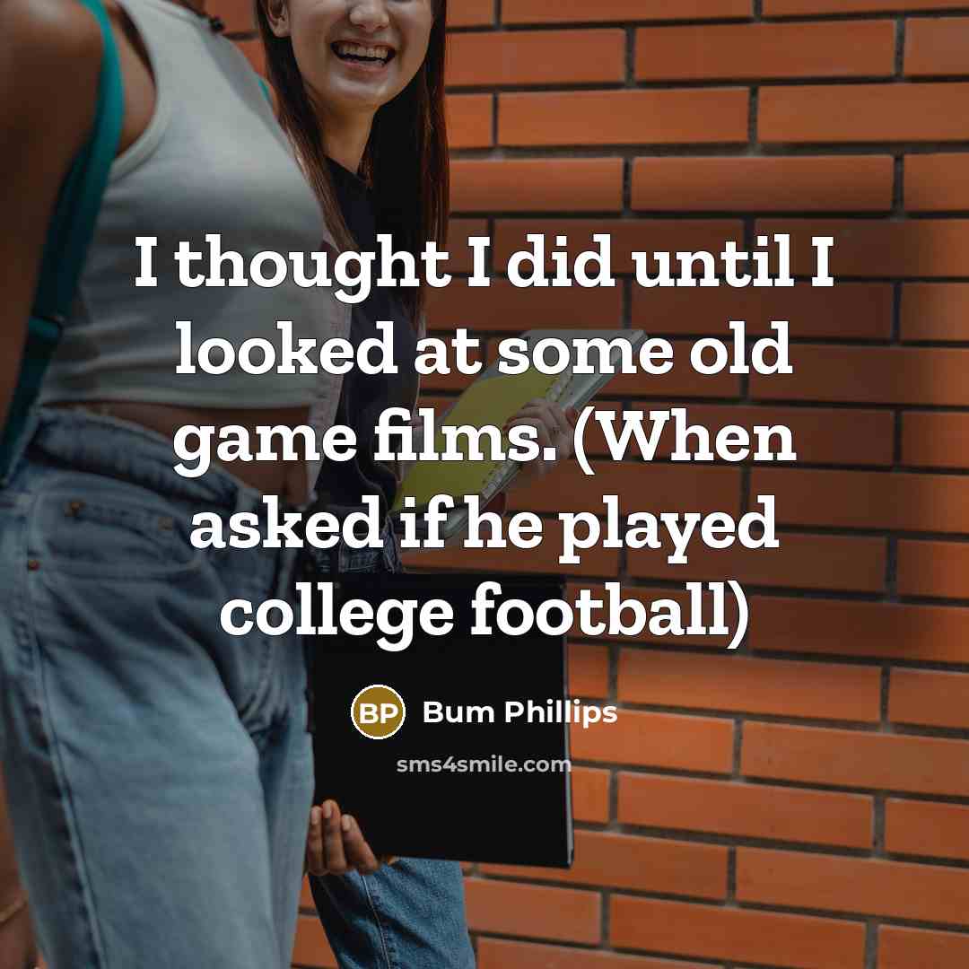 “I thought I did until I looked at some old…” quote by Bum Phillips