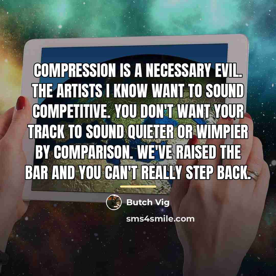 “Compression is a necessary evil. The artists I know want…” quote by Butch Vig