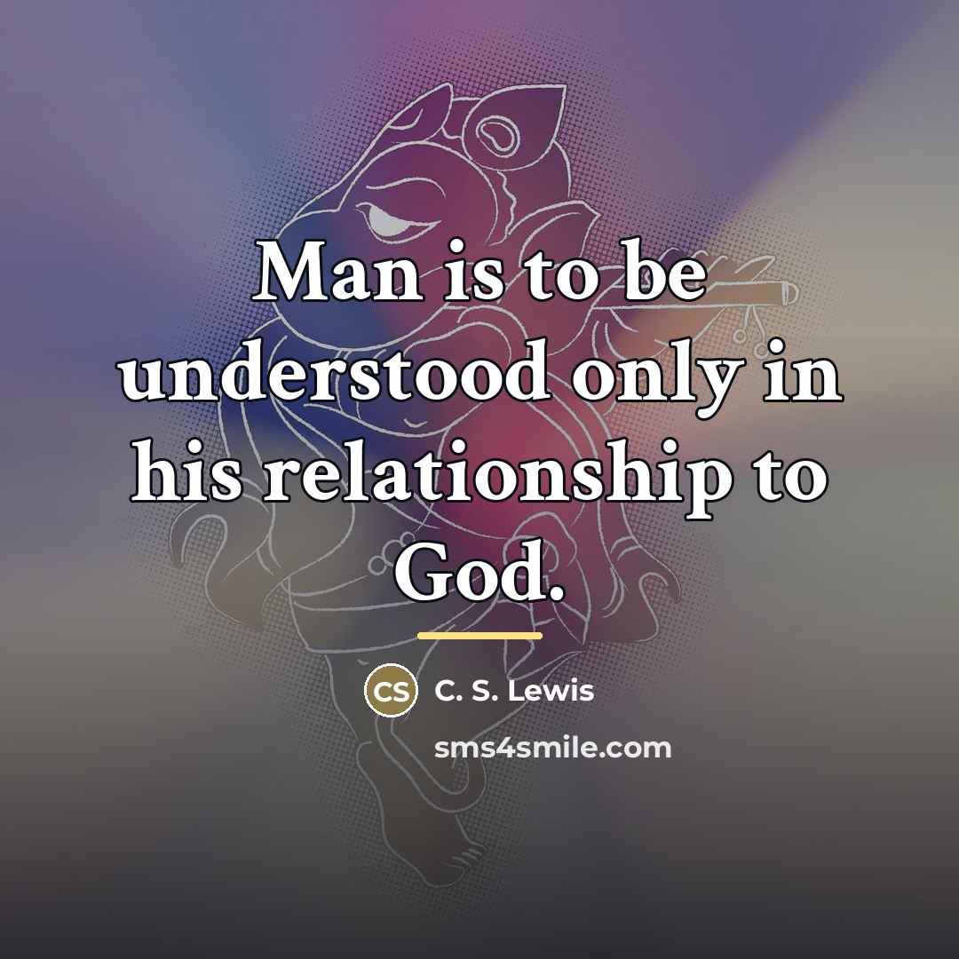 “Man is to be understood only in his relationship to…” quote by C. S. Lewis