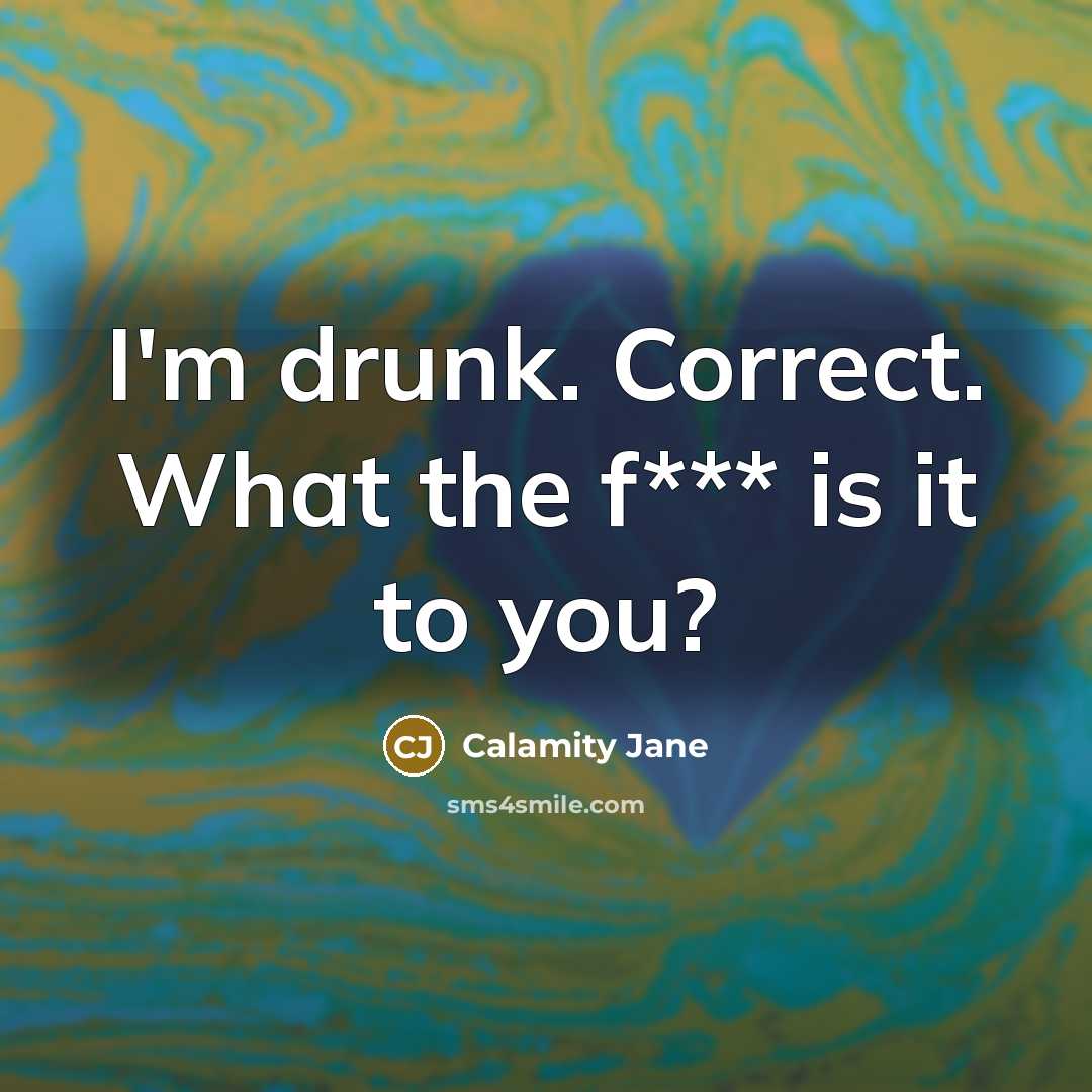 “I'm drunk. Correct. What the f*** is it to you?” quote by Calamity Jane