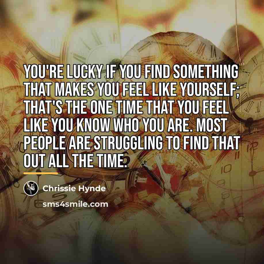 “You're lucky if you find something that makes you feel…” quote by Chrissie Hynde