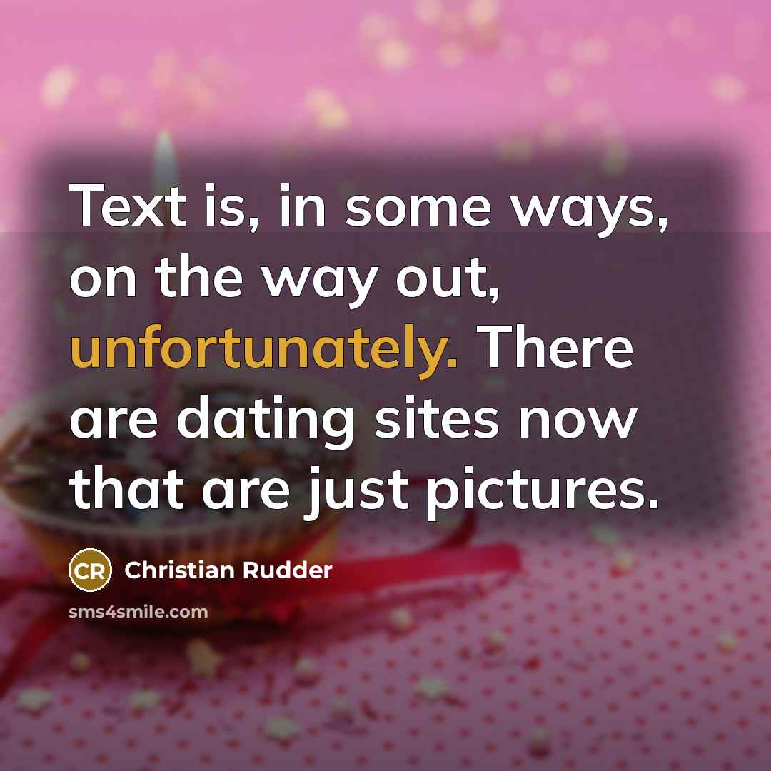 “Text is, in some ways, on the way out, unfortunately. There are dating sites now that are just pictures.” quote by Christian Rudder