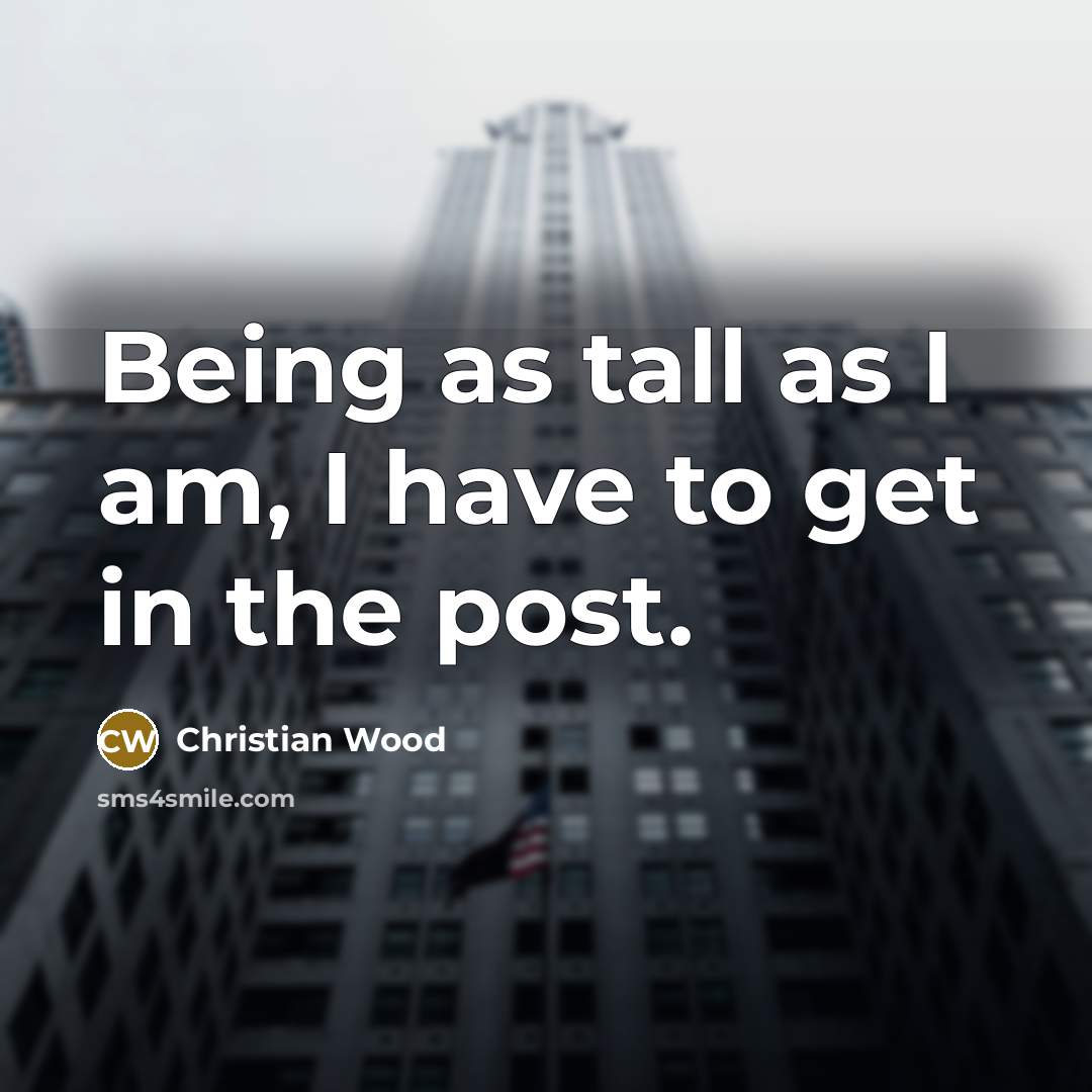 “Being as tall as I am, I have to get…” quote by Christian Wood