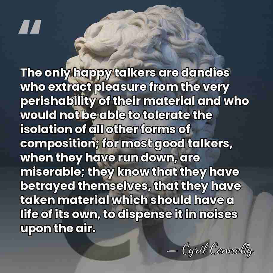 The only happy talkers are dandies who extract pleasure from the very&hellip; - Cyril Connolly