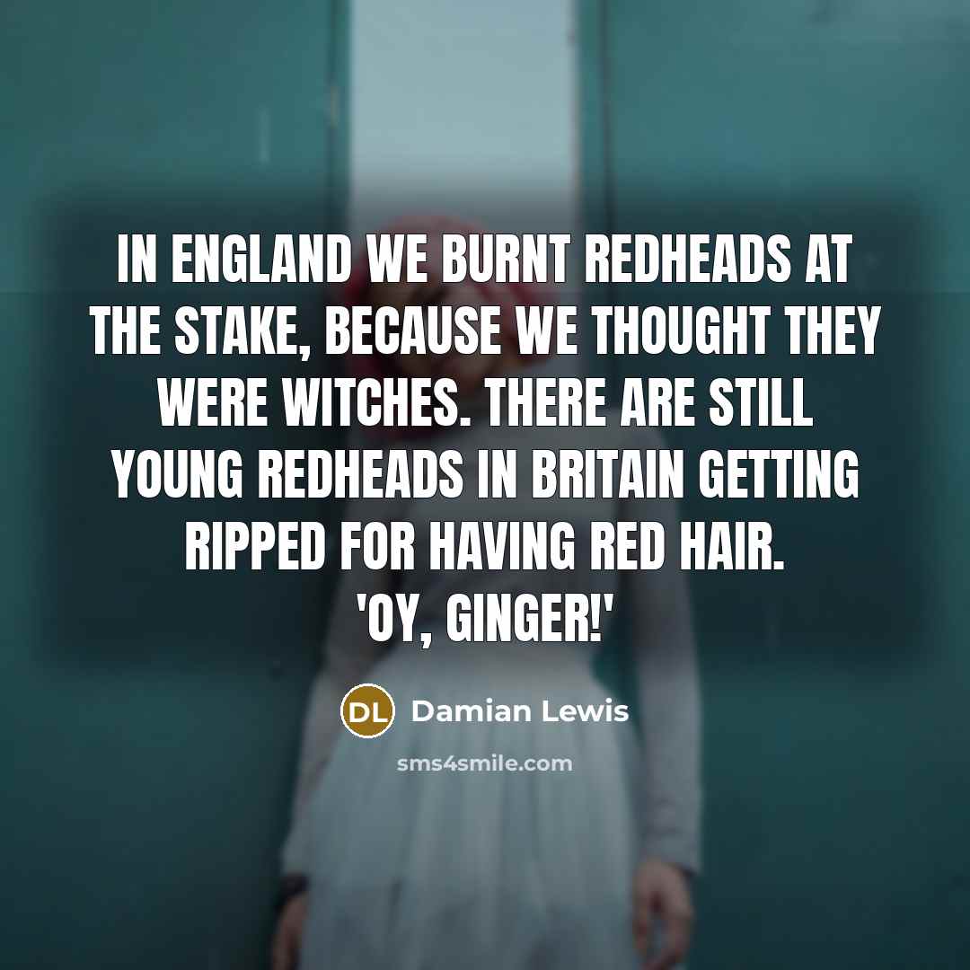 “In England we burnt redheads at the stake, because we…” quote by Damian Lewis