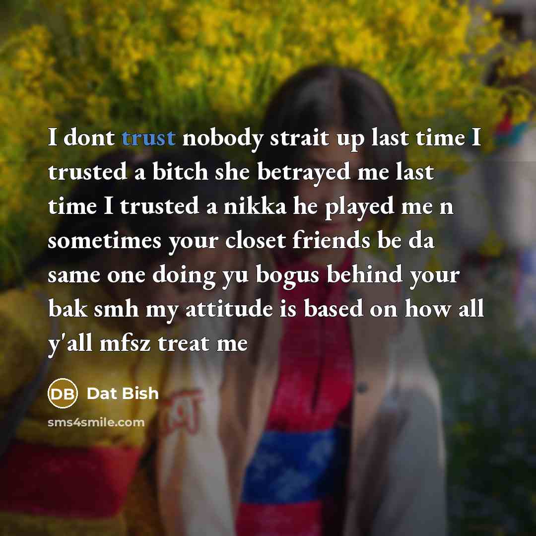 “I dont trust nobody strait up last time I trusted…” quote by DAT BISH