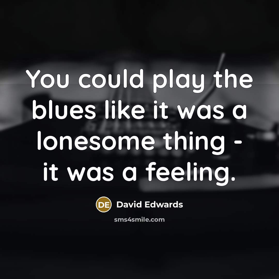 “You could play the blues like it was a lonesome…” quote by David Edwards