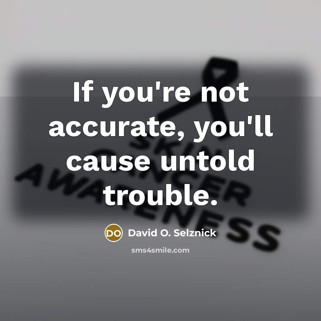 “If you're not accurate, you'll cause untold trouble.…” quote by David O. Selznick