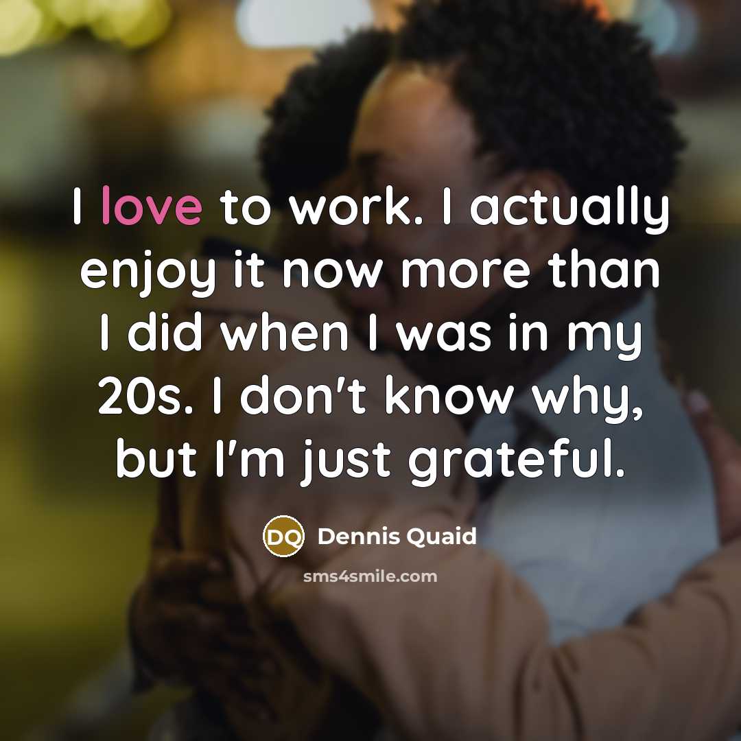 “I love to work. I actually enjoy it now more…” quote by Dennis Quaid