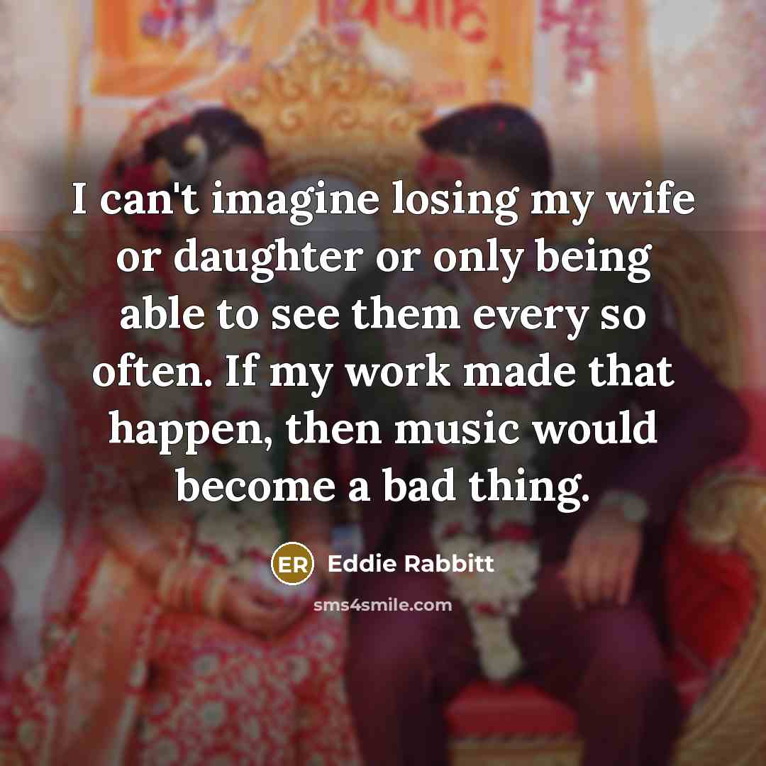 “I can't imagine losing my wife or daughter or only…” quote by Eddie Rabbitt