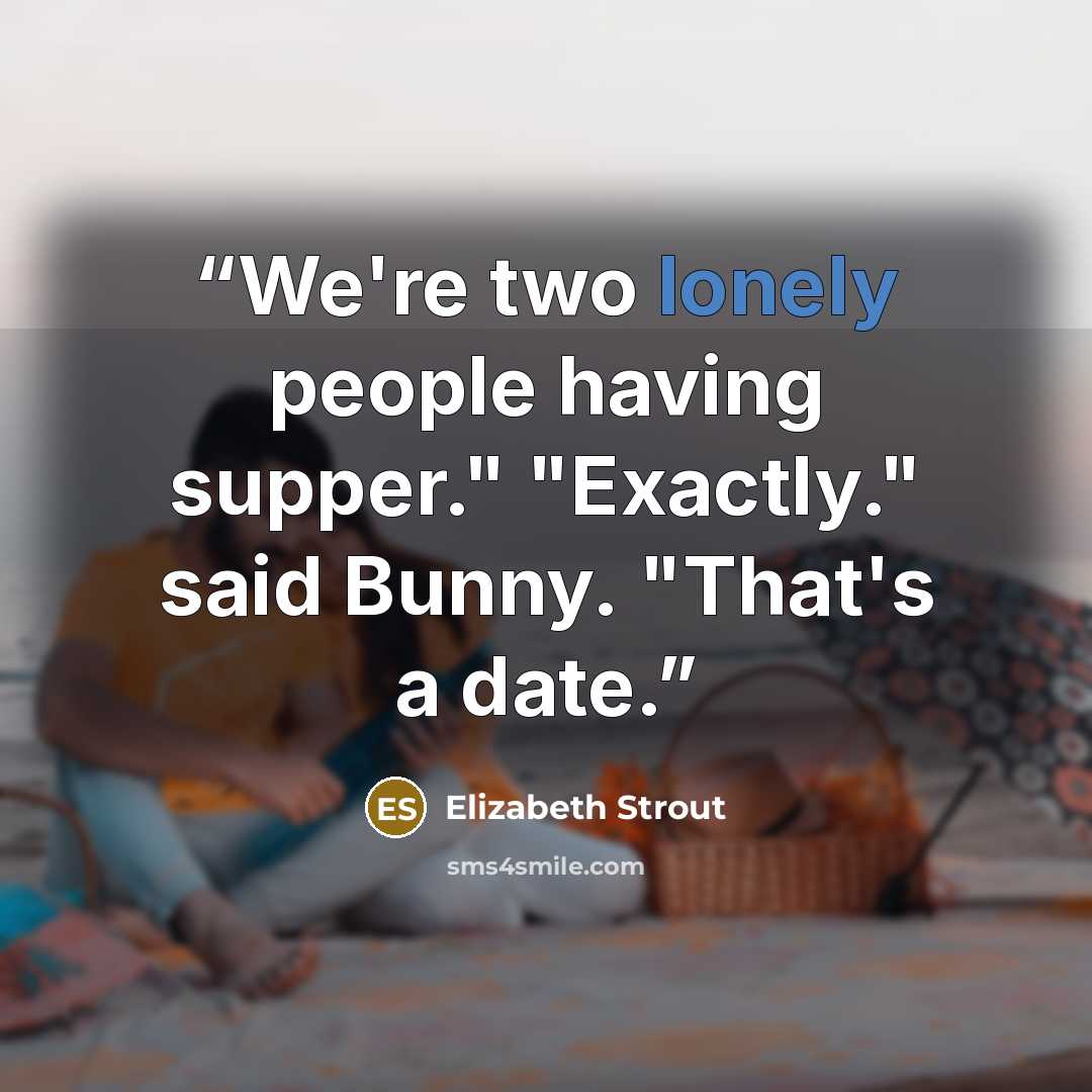 “We're two lonely people having supper." "Exactly." said Bunny. "That's a date.” quote by Elizabeth Strout