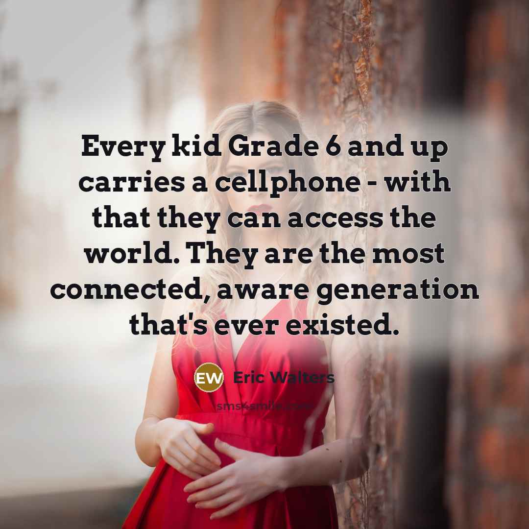 “Every kid Grade 6 and up carries a cellphone -…” quote by Eric Walters