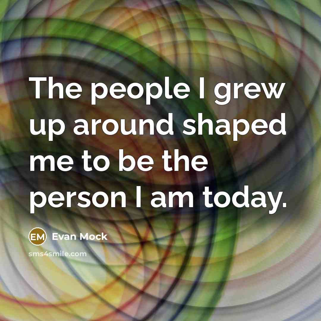 “The people I grew up around shaped me to be…” quote by Evan Mock