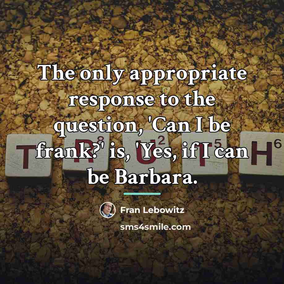 “The only appropriate response to the question, 'Can I be…” quote by Fran Lebowitz