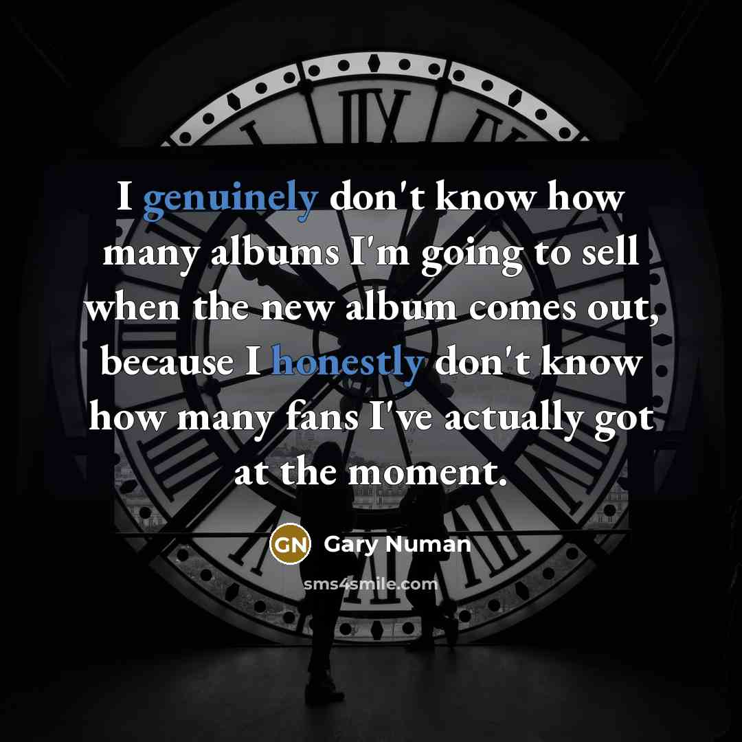 “I genuinely don't know how many albums I'm going to…” quote by Gary Numan