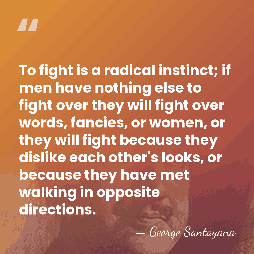To fight is a radical instinct; if men have nothing else to&hellip; - George Santayana