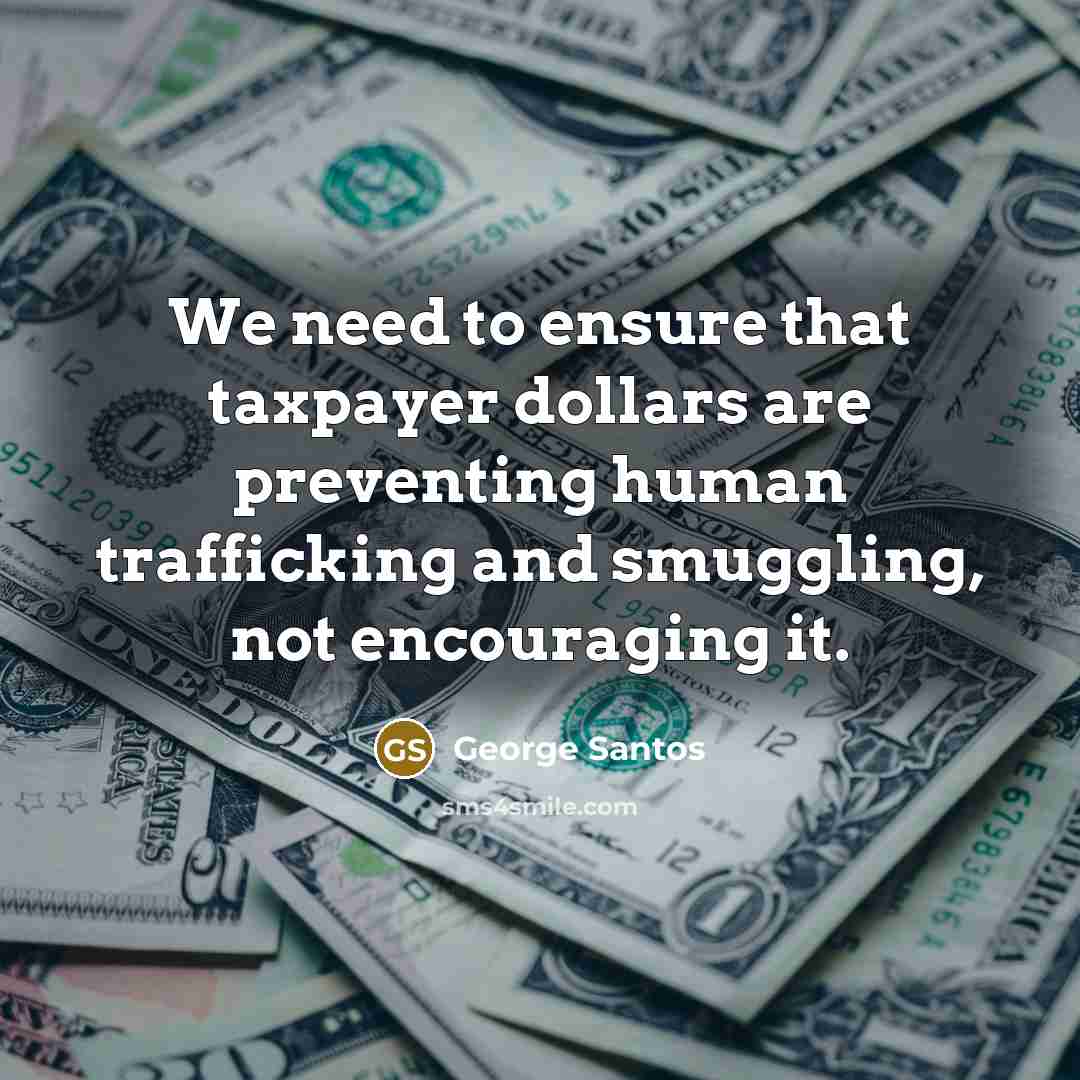 “We need to ensure that taxpayer dollars are preventing human…” quote by George Santos