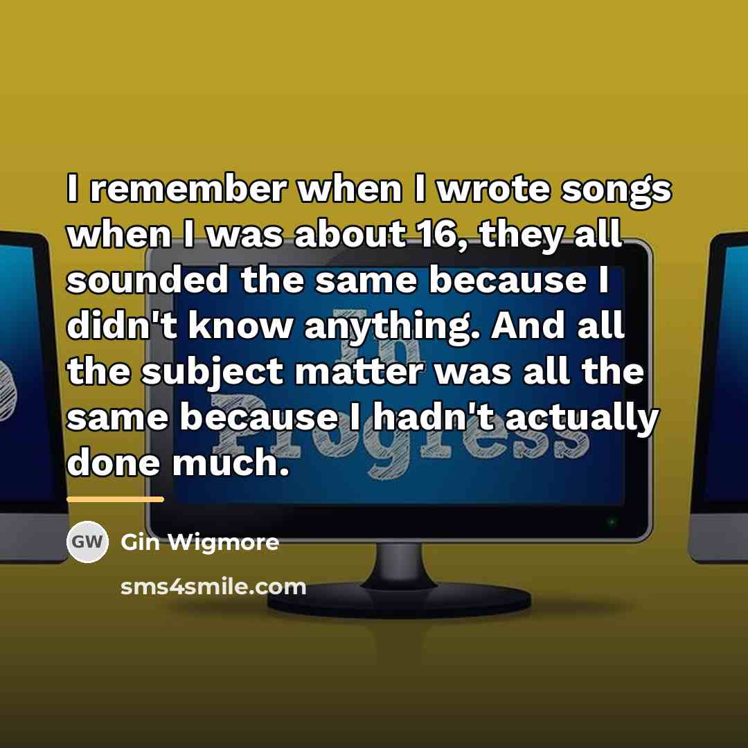 “I remember when I wrote songs when I was about…” quote by Gin Wigmore
