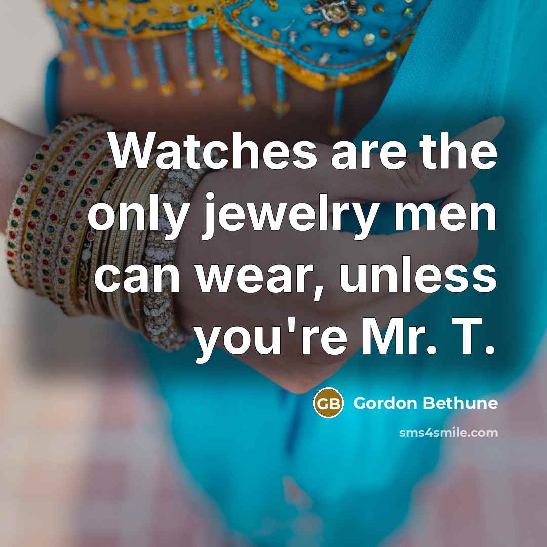 “Watches are the only jewelry men can wear, unless you're…” quote by Gordon Bethune
