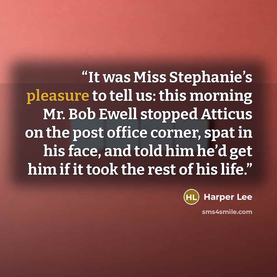 “It was Miss Stephanie’s pleasure to tell us: this morning Mr. Bob Ewell stopped Atticus on the post office corner, spat in his face, and told him he’d get him if it took the rest of his life.” quote by Harper Lee
