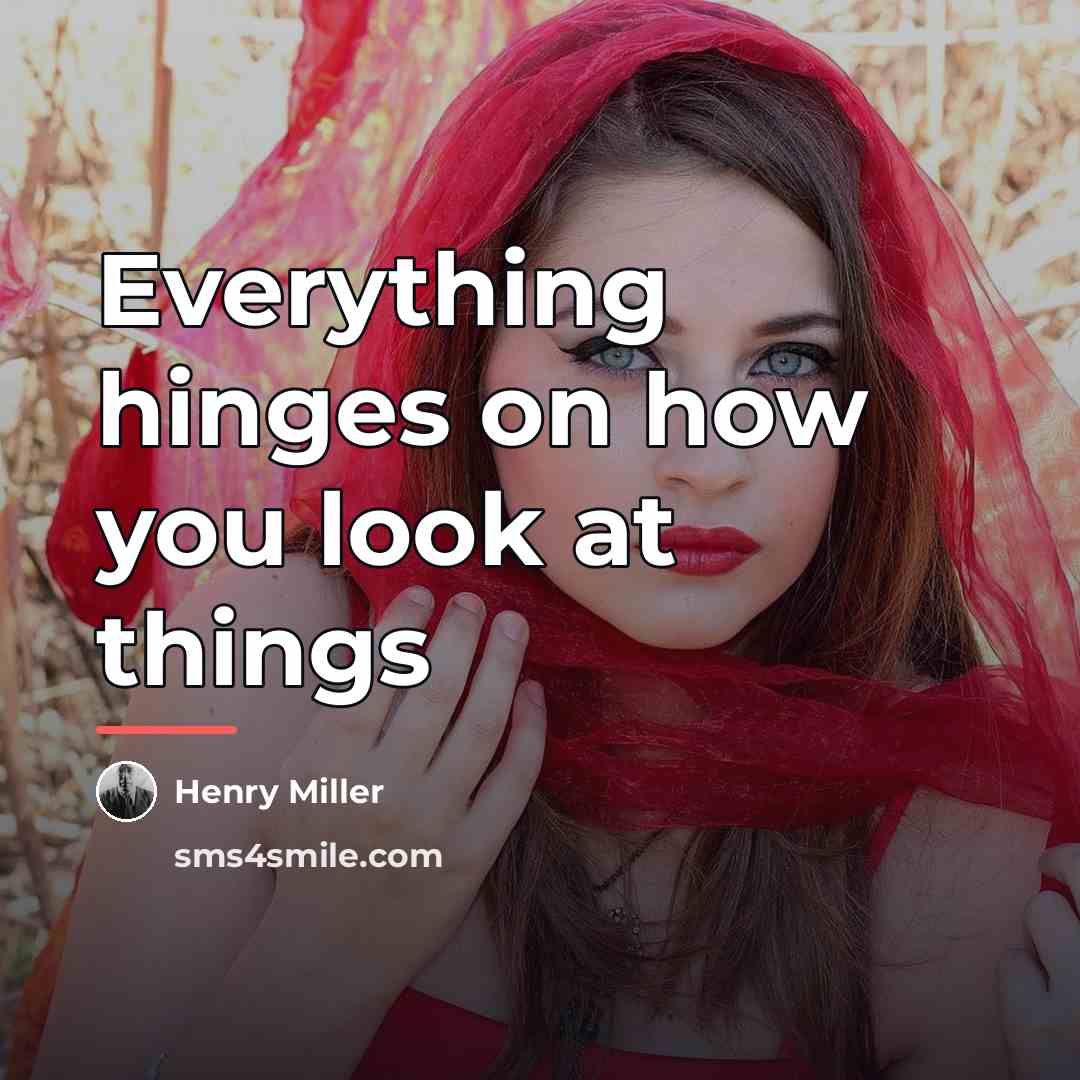 “Everything hinges on how you look at things…” quote by Henry Miller