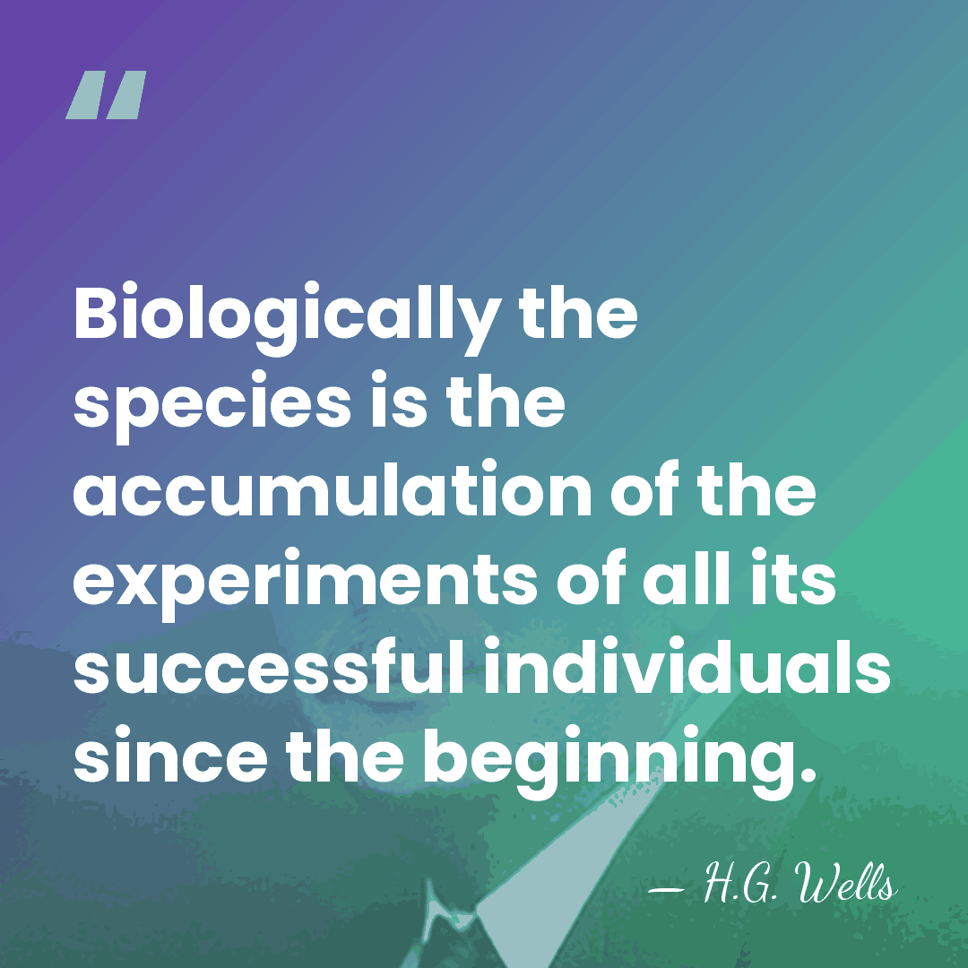 Biologically the species is the accumulation of the experiments of all its&hellip; - H.G. Wells