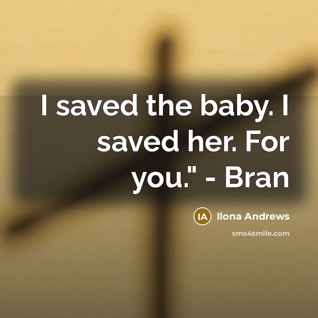“I saved the baby. I saved her. For you." -…” quote by Ilona Andrews