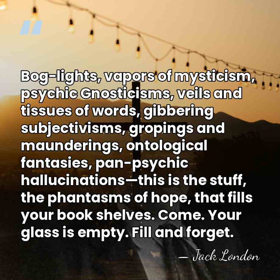 Bog-lights, vapors of mysticism, psychic Gnosticisms, veils and tissues of words, gibbering&hellip; - Jack London