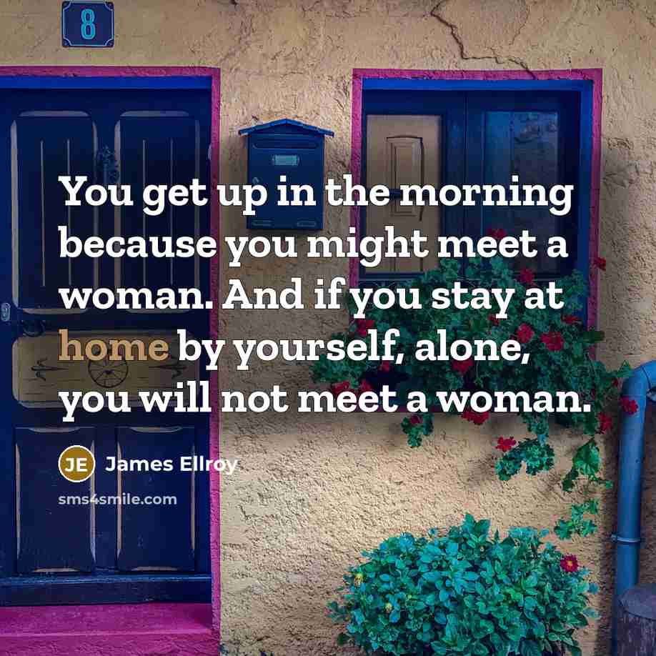 “You get up in the morning because you might meet…” quote by James Ellroy