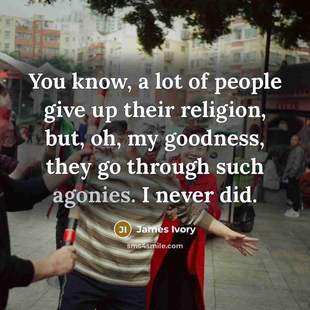 “You know, a lot of people give up their religion,…” quote by James Ivory